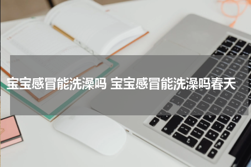 宝宝感冒能洗澡吗 宝宝感冒能洗澡吗春天