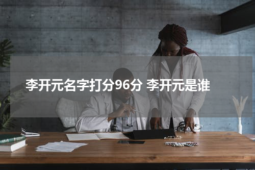 李开元名字打分96分 李开元是谁