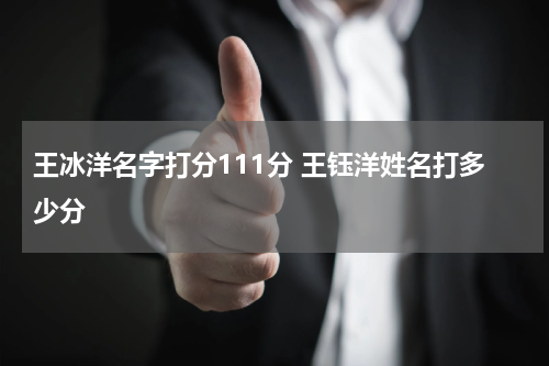 王冰洋名字打分111分 王钰洋姓名打多少分