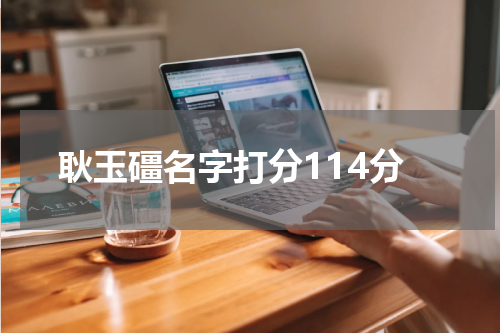 耿玉礓名字打分114分