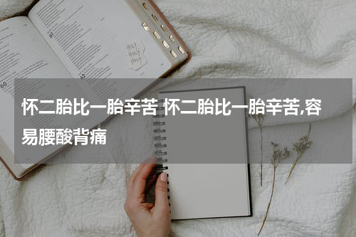 怀二胎比一胎辛苦 怀二胎比一胎辛苦,容易腰酸背痛