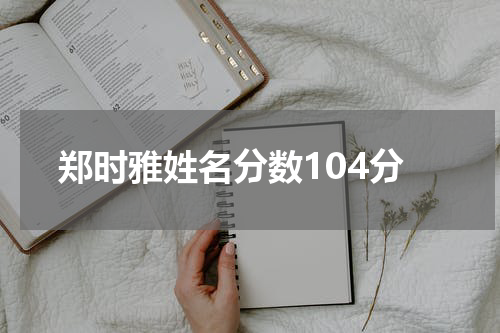 郑时雅姓名分数104分
