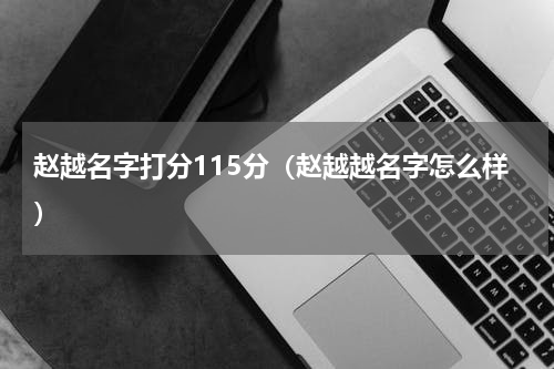 赵越名字打分115分（赵越越名字怎么样）