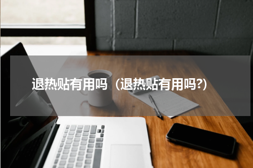 退热贴有用吗（退热贴有用吗?）