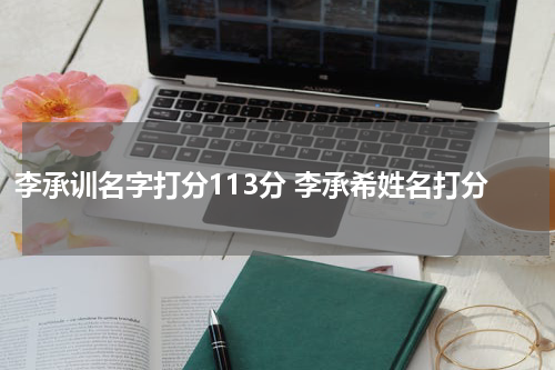 李承训名字打分113分 李承希姓名打分