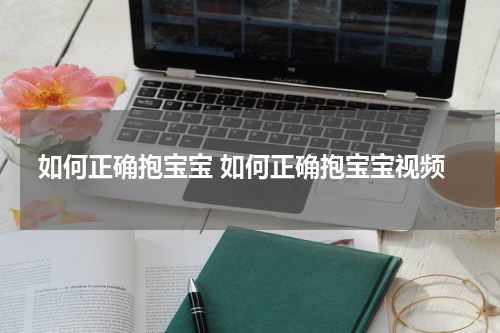 如何正确抱宝宝 如何正确抱宝宝视频