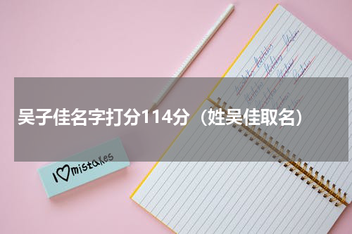 吴子佳名字打分114分（姓吴佳取名）