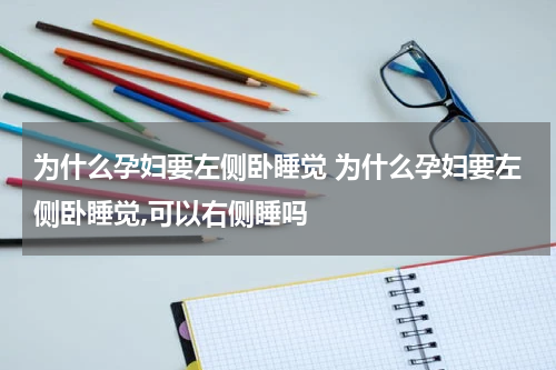 为什么孕妇要左侧卧睡觉 为什么孕妇要左侧卧睡觉,可以右侧睡吗
