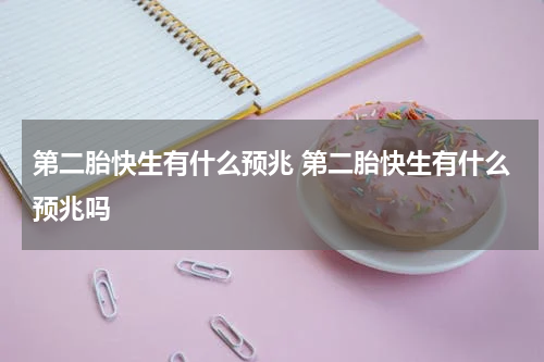 第二胎快生有什么预兆 第二胎快生有什么预兆吗