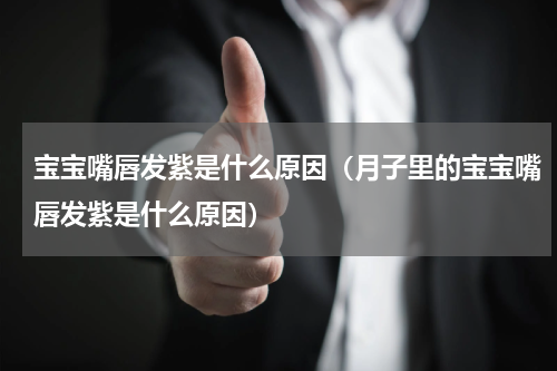 宝宝嘴唇发紫是什么原因（月子里的宝宝嘴唇发紫是什么原因）