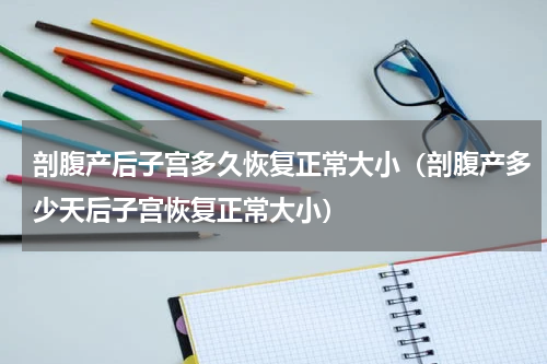 剖腹产后子宫多久恢复正常大小（剖腹产多少天后子宫恢复正常大小）