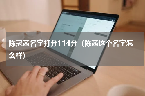 陈冠茜名字打分114分（陈茜这个名字怎么样）