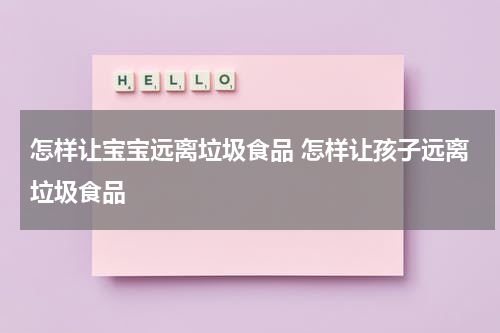 怎样让宝宝远离垃圾食品 怎样让孩子远离垃圾食品