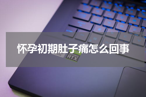 怀孕初期肚子痛怎么回事