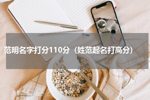 范明名字打分110分（姓范起名打高分）