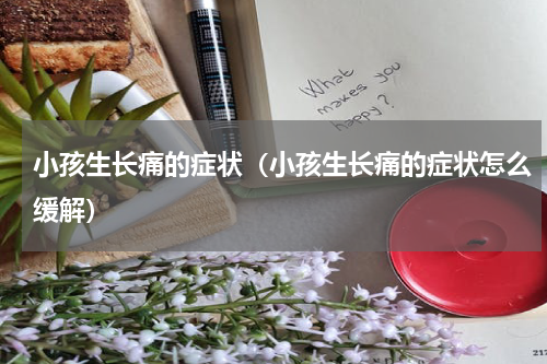 小孩生长痛的症状（小孩生长痛的症状怎么缓解）