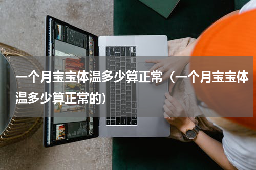 一个月宝宝体温多少算正常（一个月宝宝体温多少算正常的）