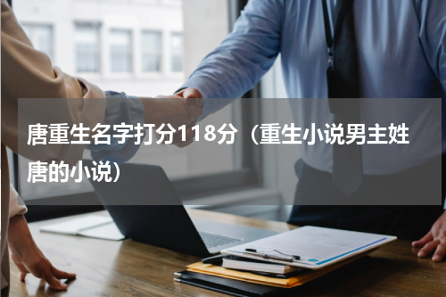 唐重生名字打分118分（重生小说男主姓唐的小说）