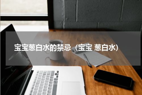 宝宝葱白水的禁忌（宝宝 葱白水）