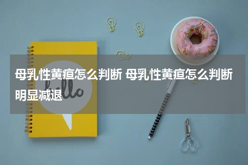 母乳性黄疸怎么判断 母乳性黄疸怎么判断明显减退