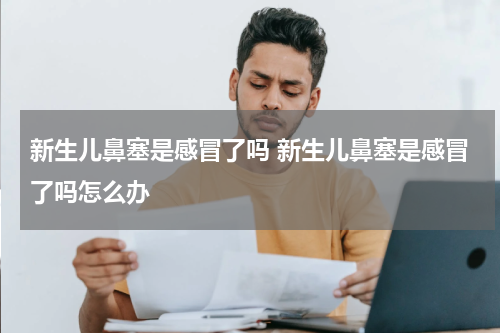 新生儿鼻塞是感冒了吗 新生儿鼻塞是感冒了吗怎么办