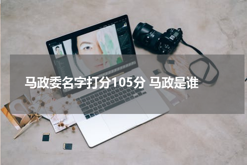 马政委名字打分105分 马政是谁