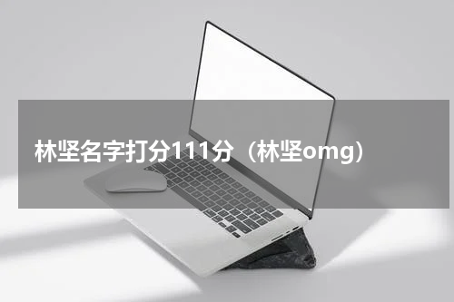 林坚名字打分111分（林坚omg）