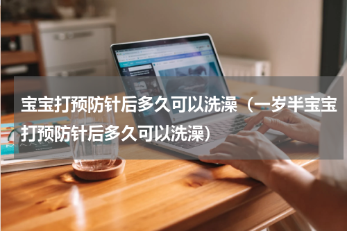 宝宝打预防针后多久可以洗澡（一岁半宝宝打预防针后多久可以洗澡）