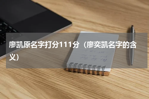 廖凯原名字打分111分(廖奕凯名字的含义)