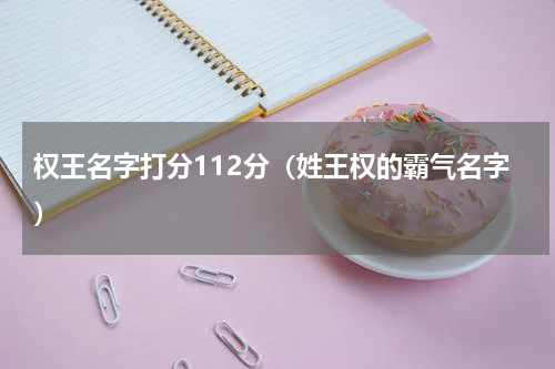 权王名字打分112分（姓王权的霸气名字）