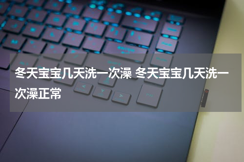 冬天宝宝几天洗一次澡 冬天宝宝几天洗一次澡正常