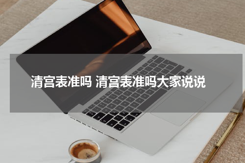 清宫表准吗 清宫表准吗大家说说