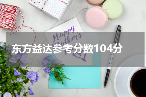 东方益达参考分数104分