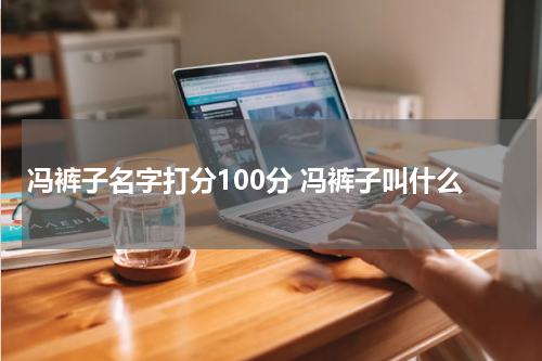 冯裤子名字打分100分 冯裤子叫什么