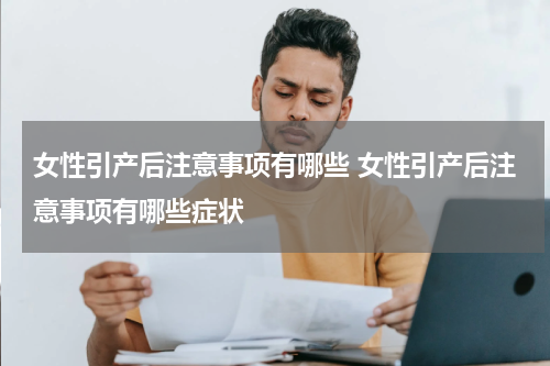 女性引产后注意事项有哪些 女性引产后注意事项有哪些症状