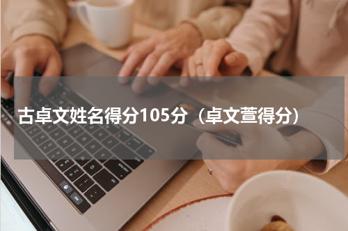 古卓文姓名得分105分（卓文萱得分）
