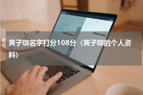 黄子珈名字打分108分（黄子珈的个人资料）