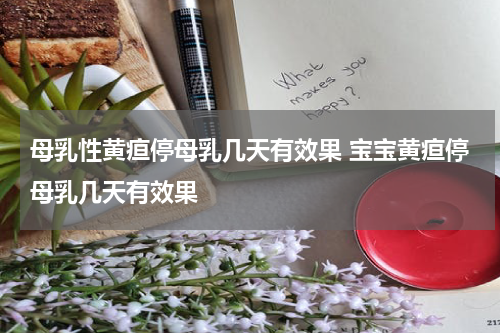 母乳性黄疸停母乳几天有效果 宝宝黄疸停母乳几天有效果