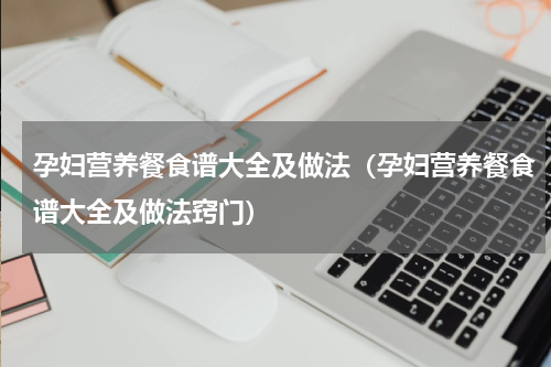 孕妇营养餐食谱大全及做法（孕妇营养餐食谱大全及做法窍门）
