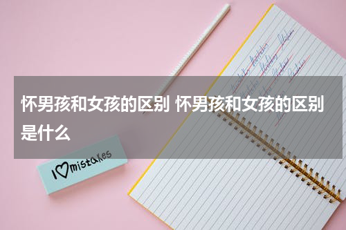 怀男孩和女孩的区别 怀男孩和女孩的区别是什么