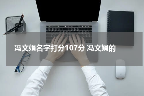 冯文娟名字打分107分 冯文娟的
