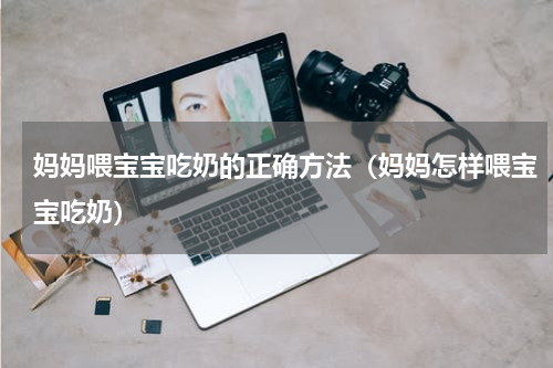 妈妈喂宝宝吃奶的正确方法（妈妈怎样喂宝宝吃奶）