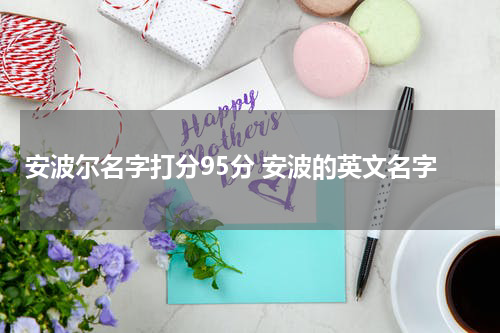 安波尔名字打分95分 安波的英文名字