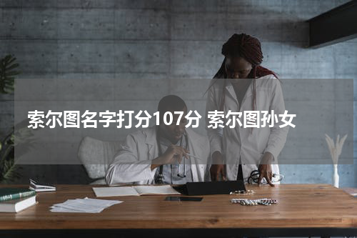 索尔图名字打分107分 索尔图孙女