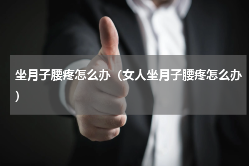 坐月子腰疼怎么办（女人坐月子腰疼怎么办）