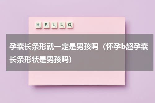 孕囊长条形就一定是男孩吗（怀孕b超孕囊长条形状是男孩吗）