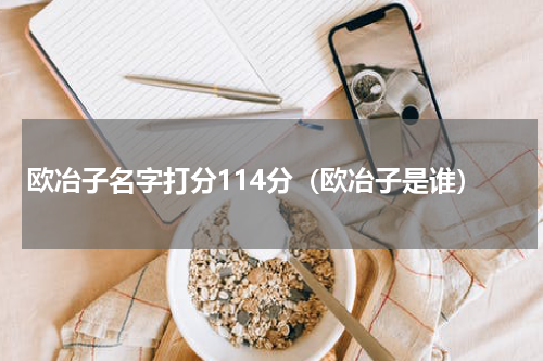 欧冶子名字打分114分（欧冶子是谁）