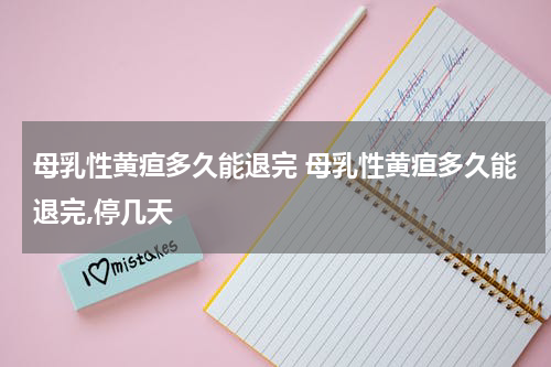 母乳性黄疸多久能退完 母乳性黄疸多久能退完,停几天