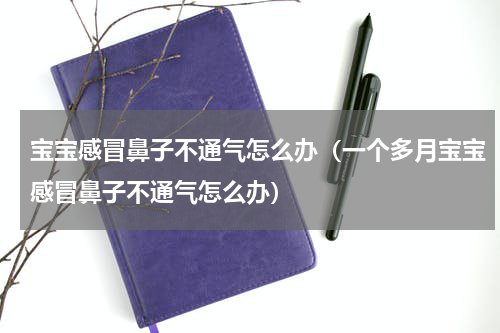 宝宝感冒鼻子不通气怎么办（一个多月宝宝感冒鼻子不通气怎么办）
