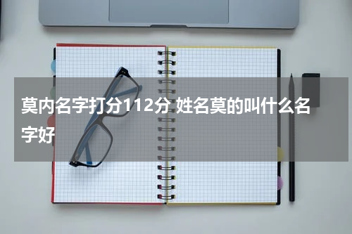 莫内名字打分112分 姓名莫的叫什么名字好